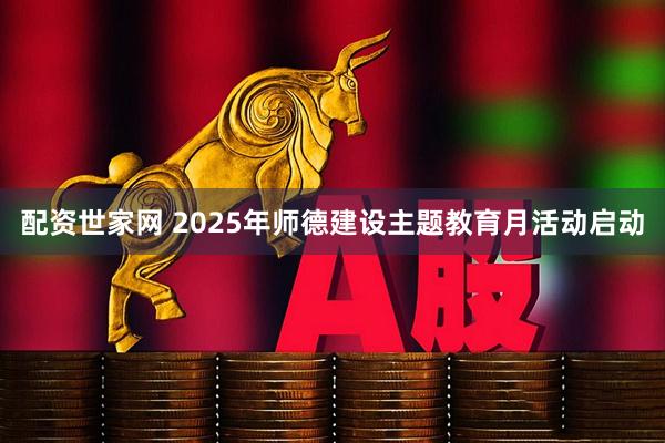 配资世家网 2025年师德建设主题教育月活动启动