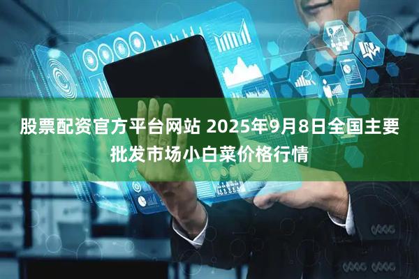 股票配资官方平台网站 2025年9月8日全国主要批发市场小白菜价格行情