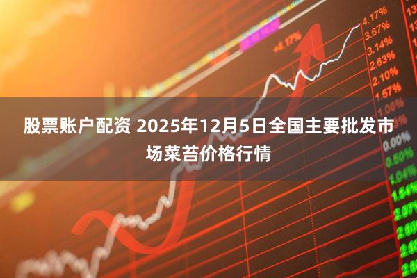 股票账户配资 2025年12月5日全国主要批发市场菜苔价格行情