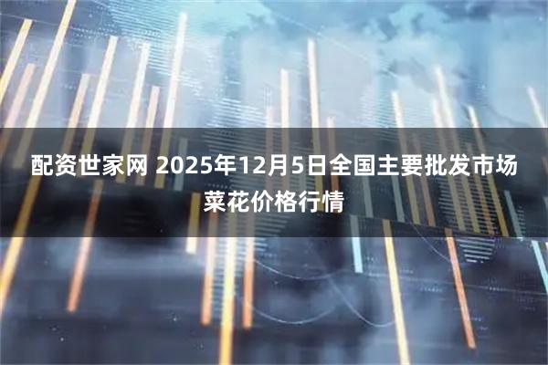 配资世家网 2025年12月5日全国主要批发市场菜花价格行情